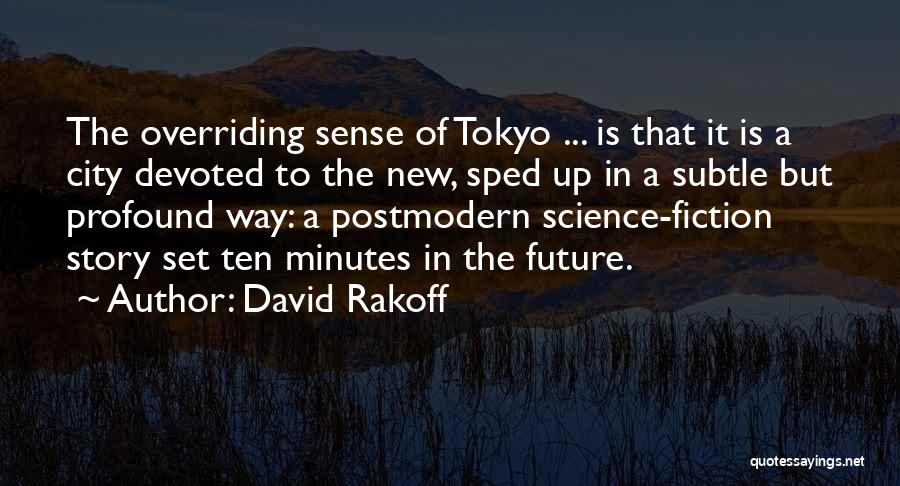 David Rakoff Quotes: The Overriding Sense Of Tokyo ... Is That It Is A City Devoted To The New, Sped Up In A