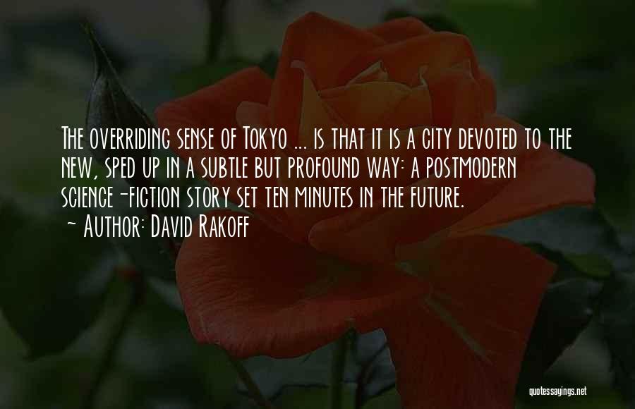 David Rakoff Quotes: The Overriding Sense Of Tokyo ... Is That It Is A City Devoted To The New, Sped Up In A