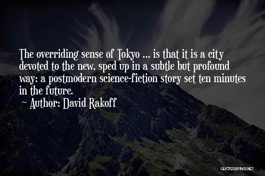 David Rakoff Quotes: The Overriding Sense Of Tokyo ... Is That It Is A City Devoted To The New, Sped Up In A