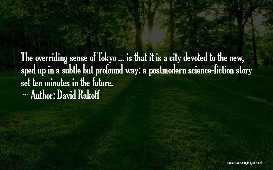 David Rakoff Quotes: The Overriding Sense Of Tokyo ... Is That It Is A City Devoted To The New, Sped Up In A