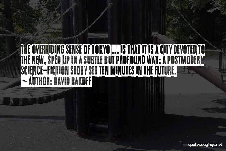 David Rakoff Quotes: The Overriding Sense Of Tokyo ... Is That It Is A City Devoted To The New, Sped Up In A