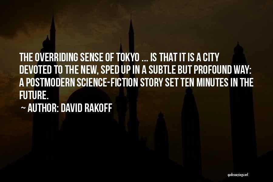 David Rakoff Quotes: The Overriding Sense Of Tokyo ... Is That It Is A City Devoted To The New, Sped Up In A