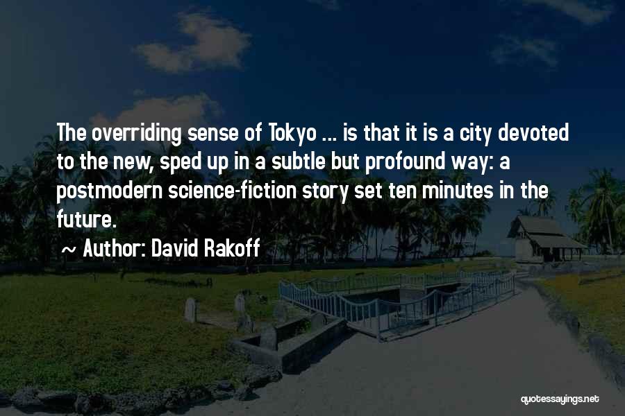 David Rakoff Quotes: The Overriding Sense Of Tokyo ... Is That It Is A City Devoted To The New, Sped Up In A