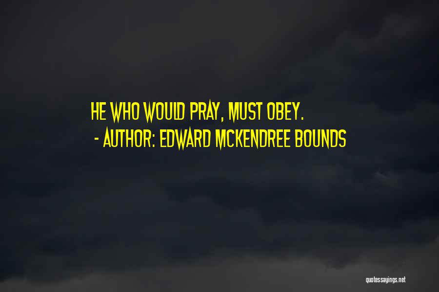 Edward McKendree Bounds Quotes: He Who Would Pray, Must Obey.