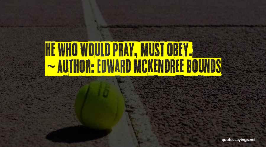 Edward McKendree Bounds Quotes: He Who Would Pray, Must Obey.