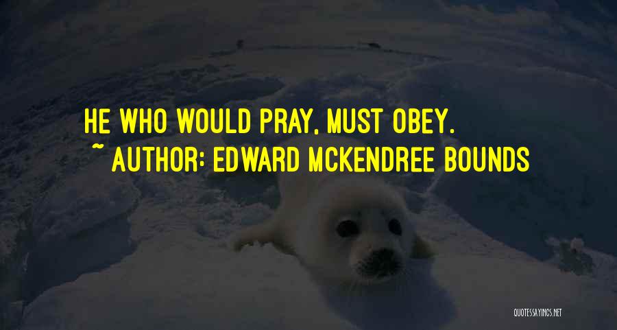 Edward McKendree Bounds Quotes: He Who Would Pray, Must Obey.