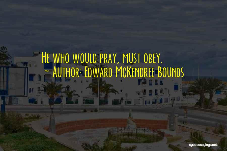 Edward McKendree Bounds Quotes: He Who Would Pray, Must Obey.