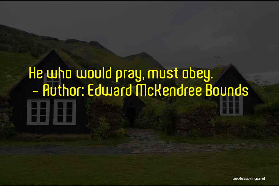 Edward McKendree Bounds Quotes: He Who Would Pray, Must Obey.