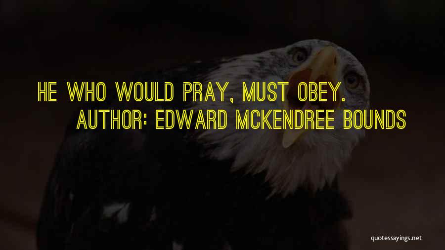 Edward McKendree Bounds Quotes: He Who Would Pray, Must Obey.