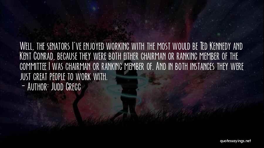 Judd Gregg Quotes: Well, The Senators I've Enjoyed Working With The Most Would Be Ted Kennedy And Kent Conrad, Because They Were Both
