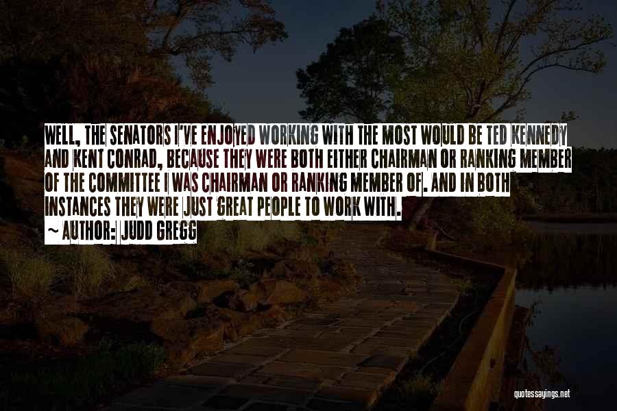 Judd Gregg Quotes: Well, The Senators I've Enjoyed Working With The Most Would Be Ted Kennedy And Kent Conrad, Because They Were Both