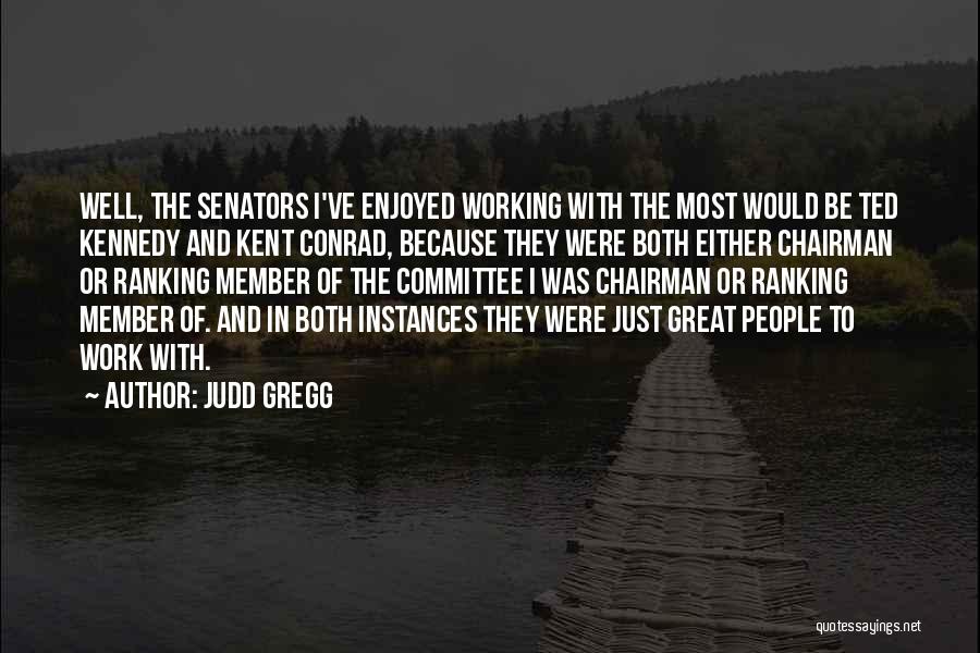 Judd Gregg Quotes: Well, The Senators I've Enjoyed Working With The Most Would Be Ted Kennedy And Kent Conrad, Because They Were Both