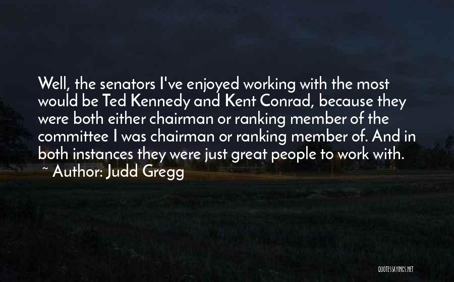 Judd Gregg Quotes: Well, The Senators I've Enjoyed Working With The Most Would Be Ted Kennedy And Kent Conrad, Because They Were Both