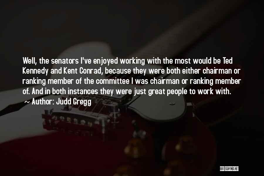 Judd Gregg Quotes: Well, The Senators I've Enjoyed Working With The Most Would Be Ted Kennedy And Kent Conrad, Because They Were Both