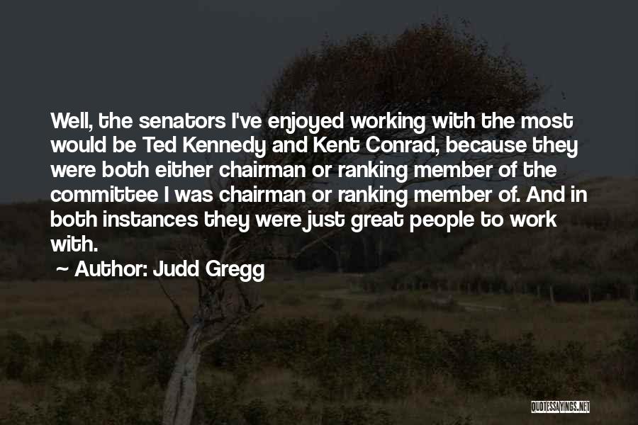 Judd Gregg Quotes: Well, The Senators I've Enjoyed Working With The Most Would Be Ted Kennedy And Kent Conrad, Because They Were Both