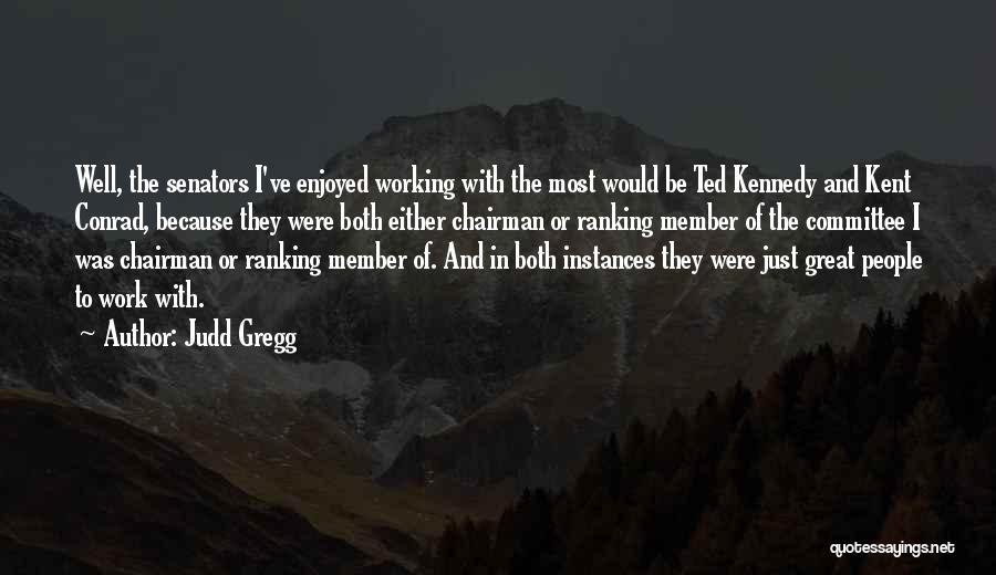 Judd Gregg Quotes: Well, The Senators I've Enjoyed Working With The Most Would Be Ted Kennedy And Kent Conrad, Because They Were Both