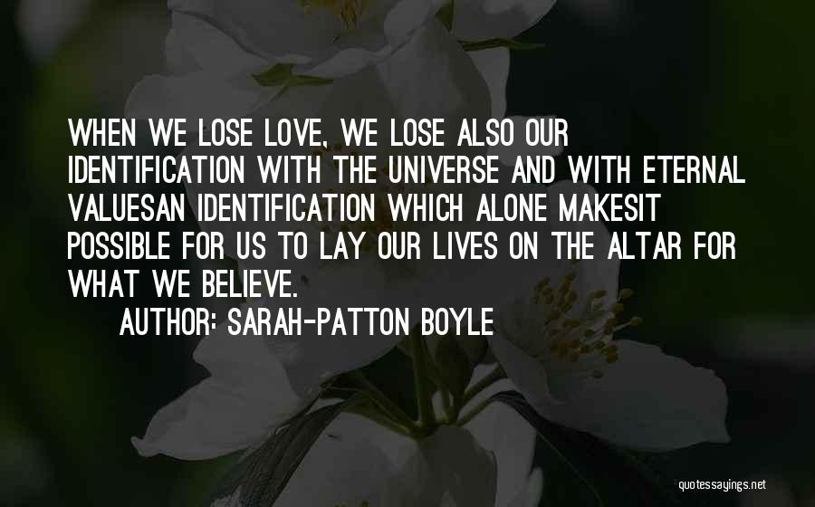 Sarah-Patton Boyle Quotes: When We Lose Love, We Lose Also Our Identification With The Universe And With Eternal Valuesan Identification Which Alone Makesit