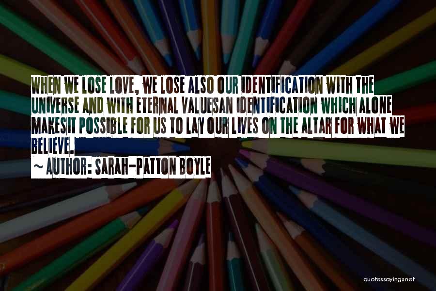 Sarah-Patton Boyle Quotes: When We Lose Love, We Lose Also Our Identification With The Universe And With Eternal Valuesan Identification Which Alone Makesit