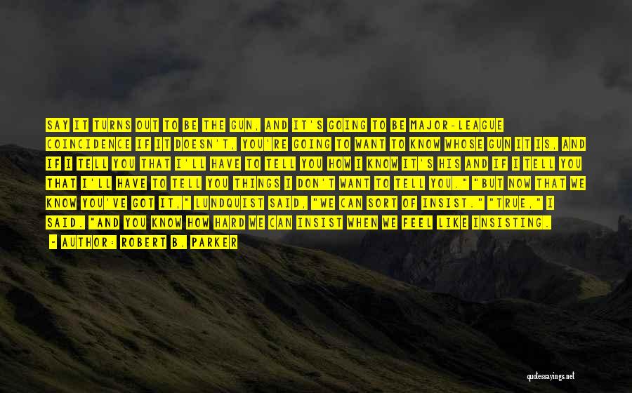 Robert B. Parker Quotes: Say It Turns Out To Be The Gun, And It's Going To Be Major-league Coincidence If It Doesn't, You're Going