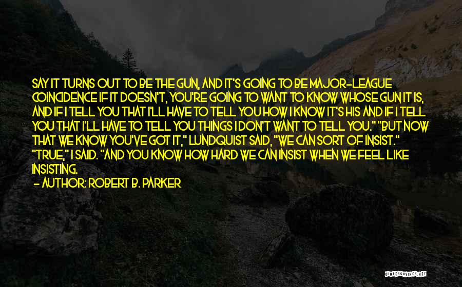 Robert B. Parker Quotes: Say It Turns Out To Be The Gun, And It's Going To Be Major-league Coincidence If It Doesn't, You're Going