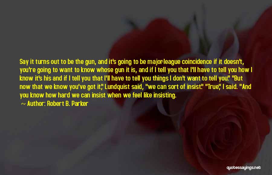 Robert B. Parker Quotes: Say It Turns Out To Be The Gun, And It's Going To Be Major-league Coincidence If It Doesn't, You're Going