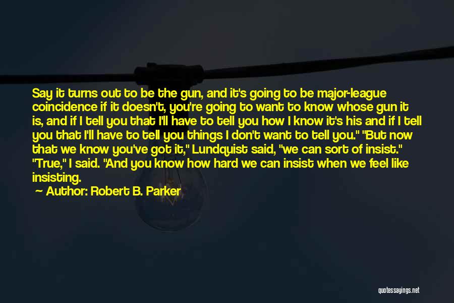 Robert B. Parker Quotes: Say It Turns Out To Be The Gun, And It's Going To Be Major-league Coincidence If It Doesn't, You're Going