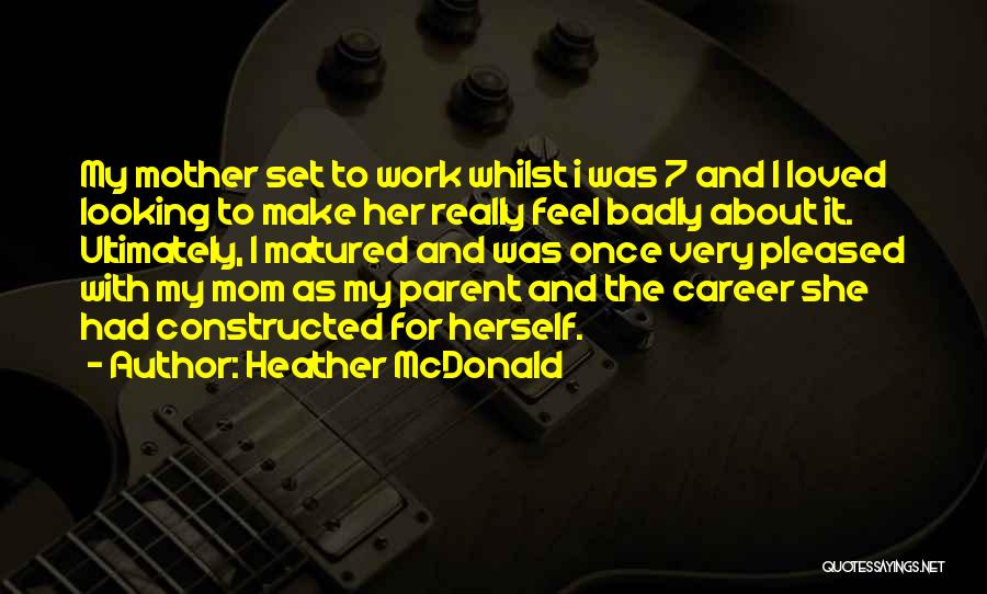 Heather McDonald Quotes: My Mother Set To Work Whilst I Was 7 And I Loved Looking To Make Her Really Feel Badly About