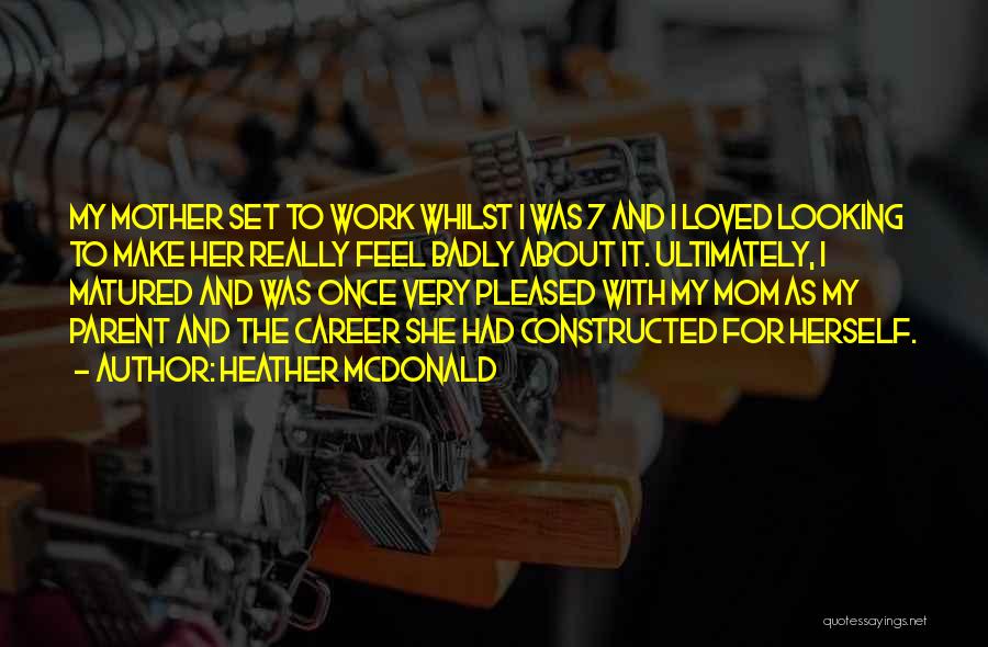 Heather McDonald Quotes: My Mother Set To Work Whilst I Was 7 And I Loved Looking To Make Her Really Feel Badly About