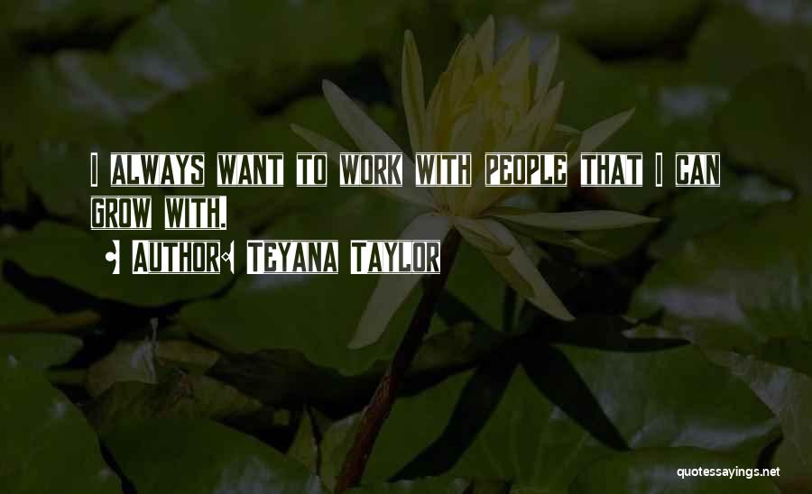 Teyana Taylor Quotes: I Always Want To Work With People That I Can Grow With.