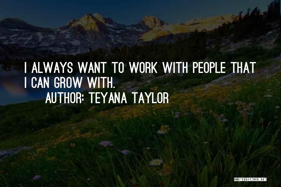 Teyana Taylor Quotes: I Always Want To Work With People That I Can Grow With.