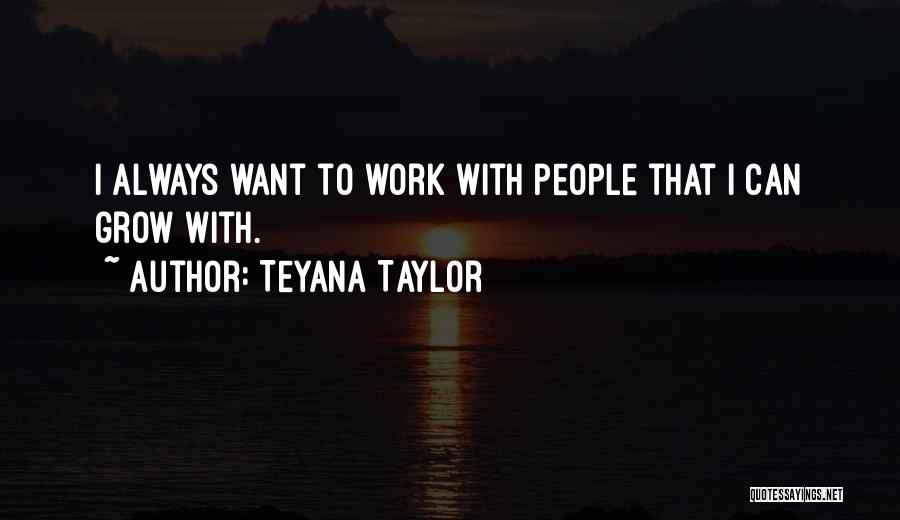 Teyana Taylor Quotes: I Always Want To Work With People That I Can Grow With.