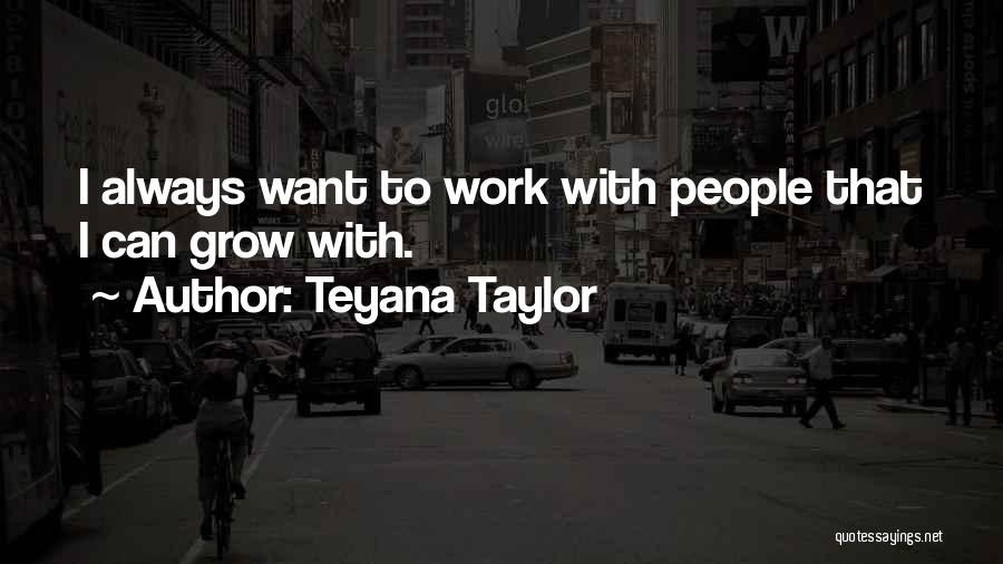 Teyana Taylor Quotes: I Always Want To Work With People That I Can Grow With.