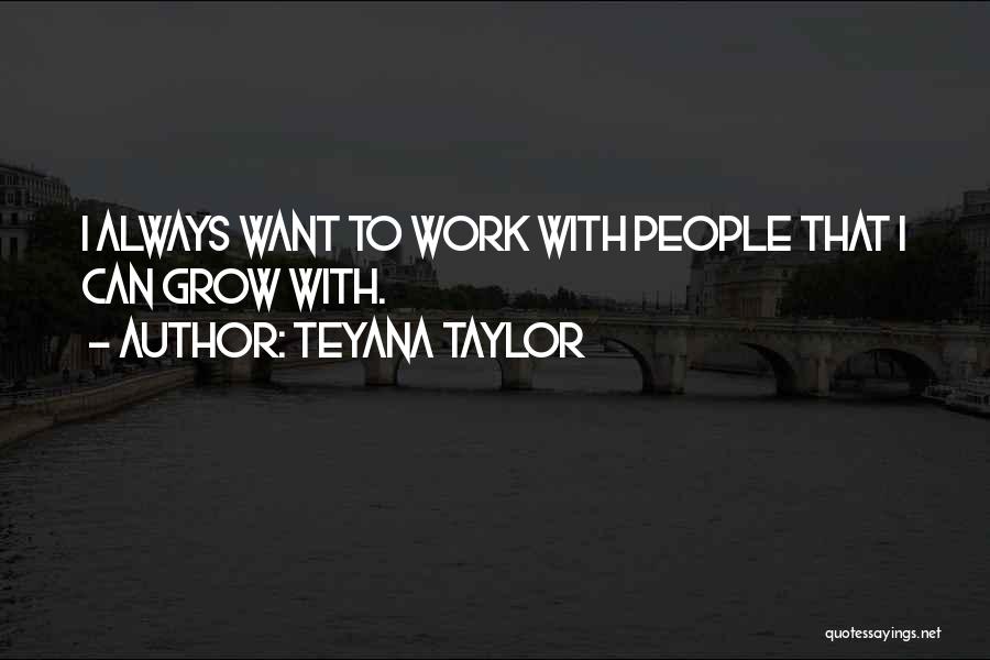 Teyana Taylor Quotes: I Always Want To Work With People That I Can Grow With.