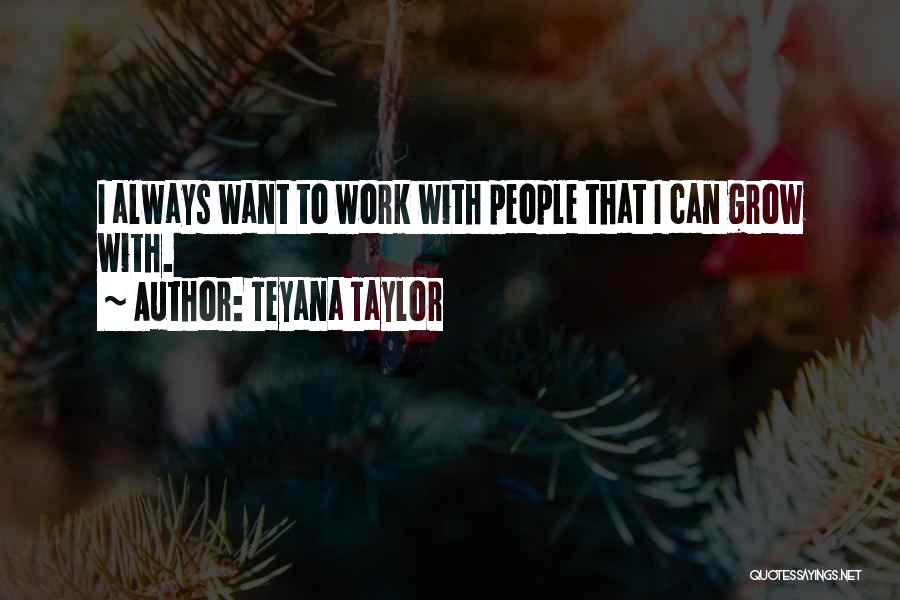 Teyana Taylor Quotes: I Always Want To Work With People That I Can Grow With.