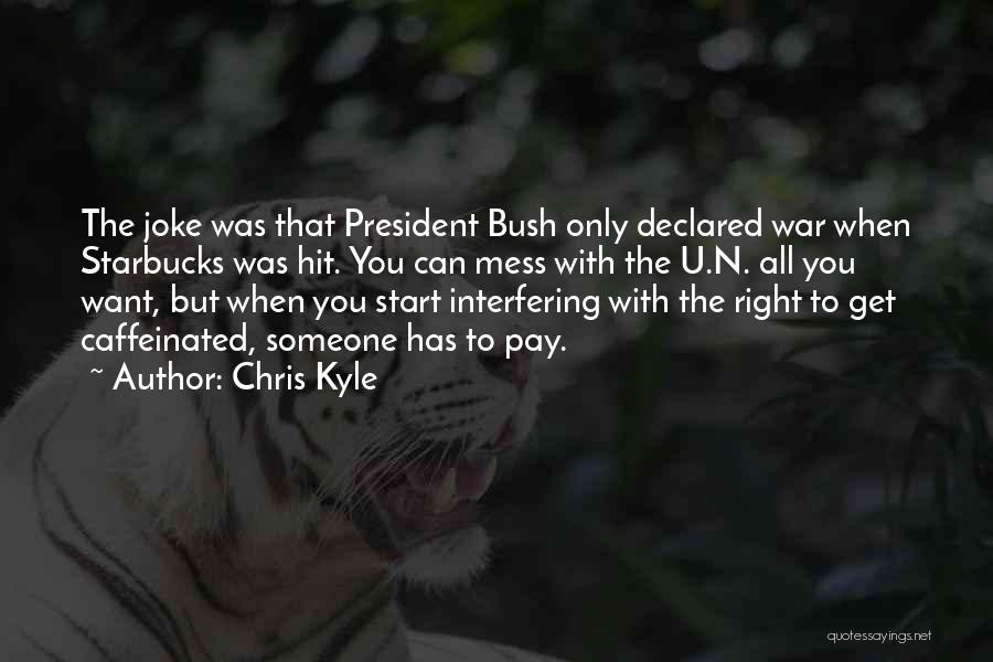 Chris Kyle Quotes: The Joke Was That President Bush Only Declared War When Starbucks Was Hit. You Can Mess With The U.n. All