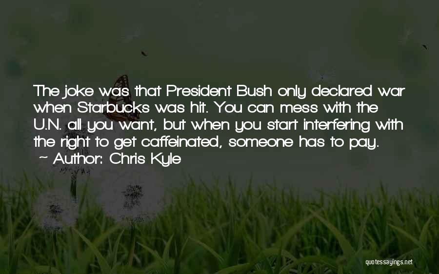 Chris Kyle Quotes: The Joke Was That President Bush Only Declared War When Starbucks Was Hit. You Can Mess With The U.n. All