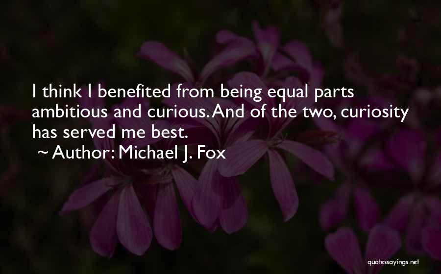 Michael J. Fox Quotes: I Think I Benefited From Being Equal Parts Ambitious And Curious. And Of The Two, Curiosity Has Served Me Best.