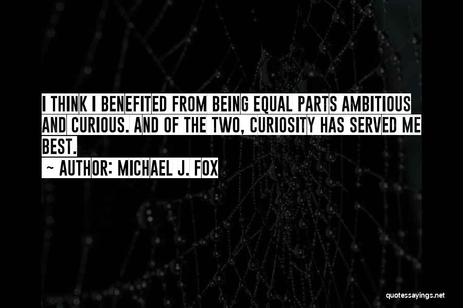 Michael J. Fox Quotes: I Think I Benefited From Being Equal Parts Ambitious And Curious. And Of The Two, Curiosity Has Served Me Best.