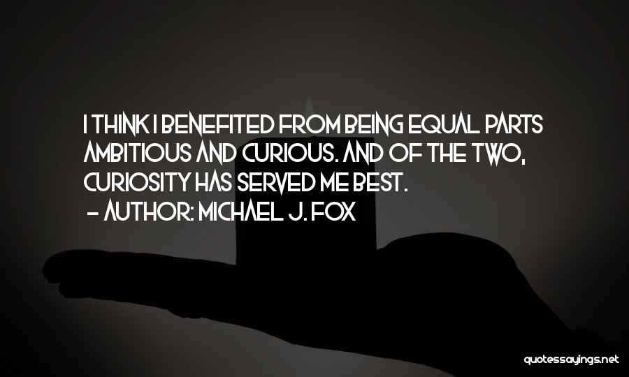 Michael J. Fox Quotes: I Think I Benefited From Being Equal Parts Ambitious And Curious. And Of The Two, Curiosity Has Served Me Best.