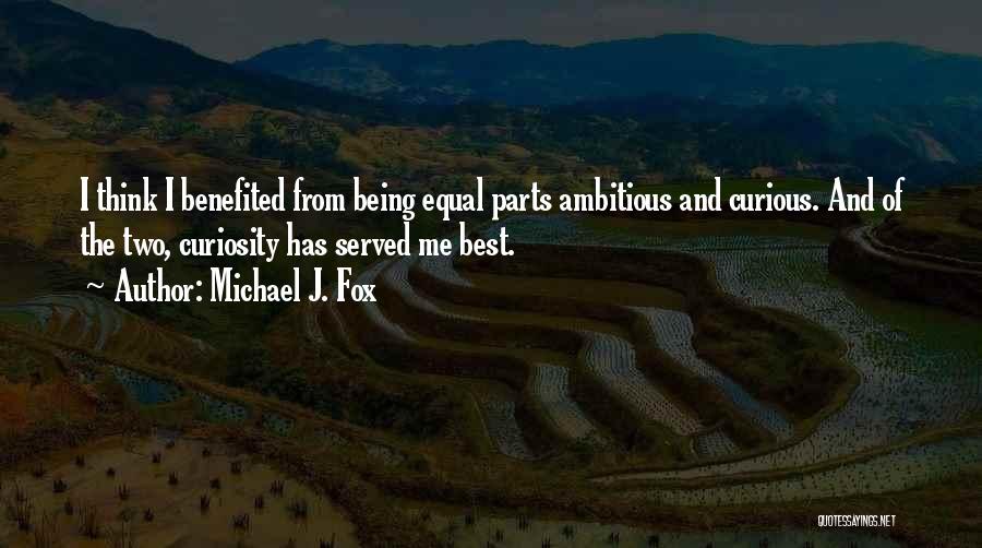 Michael J. Fox Quotes: I Think I Benefited From Being Equal Parts Ambitious And Curious. And Of The Two, Curiosity Has Served Me Best.