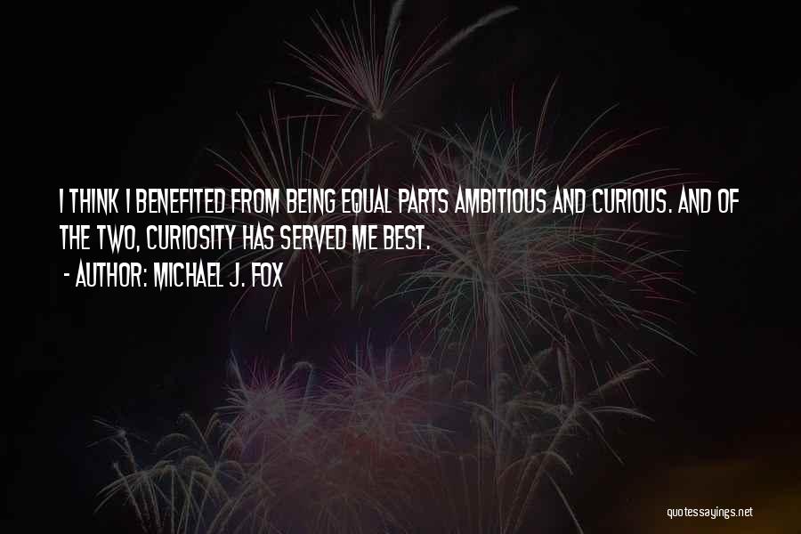 Michael J. Fox Quotes: I Think I Benefited From Being Equal Parts Ambitious And Curious. And Of The Two, Curiosity Has Served Me Best.