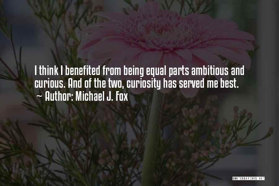 Michael J. Fox Quotes: I Think I Benefited From Being Equal Parts Ambitious And Curious. And Of The Two, Curiosity Has Served Me Best.