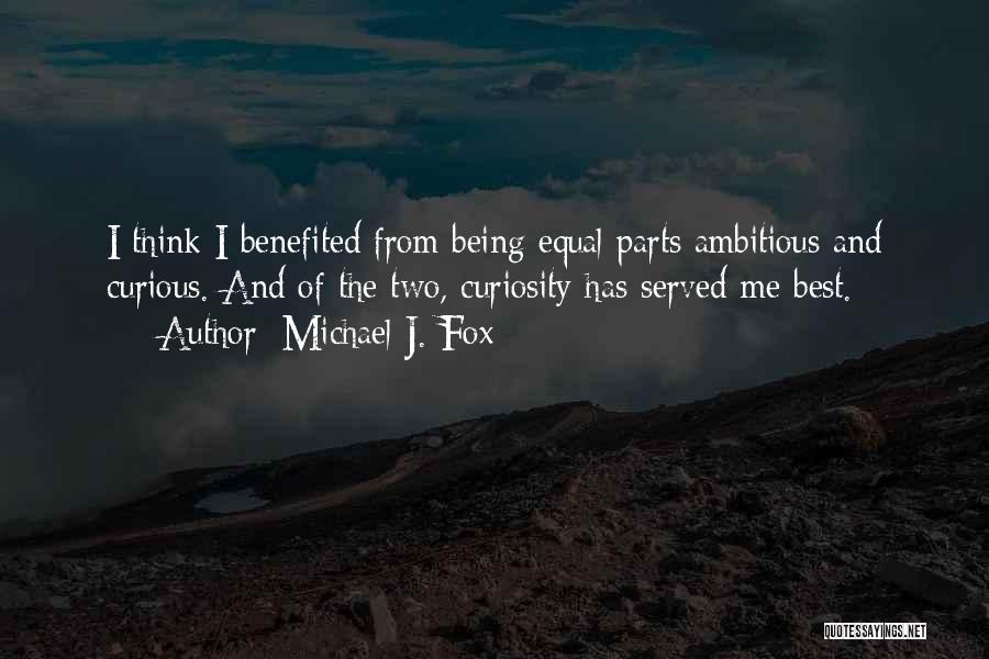 Michael J. Fox Quotes: I Think I Benefited From Being Equal Parts Ambitious And Curious. And Of The Two, Curiosity Has Served Me Best.