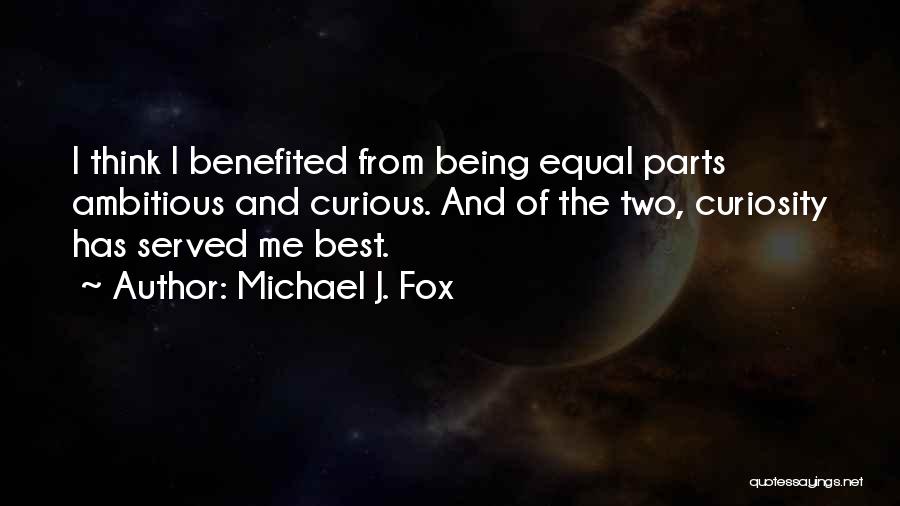 Michael J. Fox Quotes: I Think I Benefited From Being Equal Parts Ambitious And Curious. And Of The Two, Curiosity Has Served Me Best.