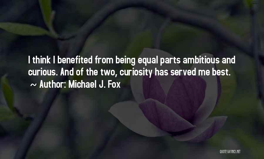 Michael J. Fox Quotes: I Think I Benefited From Being Equal Parts Ambitious And Curious. And Of The Two, Curiosity Has Served Me Best.