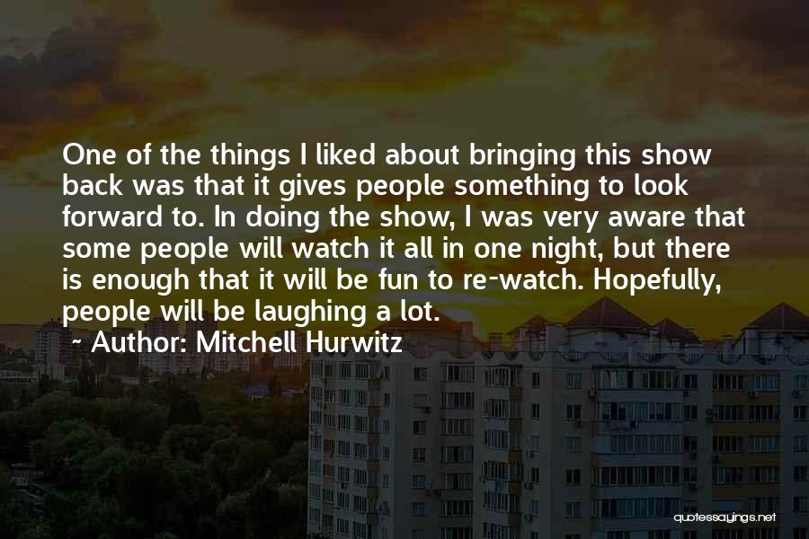 Mitchell Hurwitz Quotes: One Of The Things I Liked About Bringing This Show Back Was That It Gives People Something To Look Forward