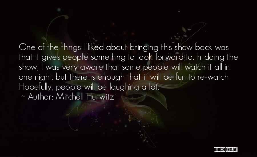 Mitchell Hurwitz Quotes: One Of The Things I Liked About Bringing This Show Back Was That It Gives People Something To Look Forward