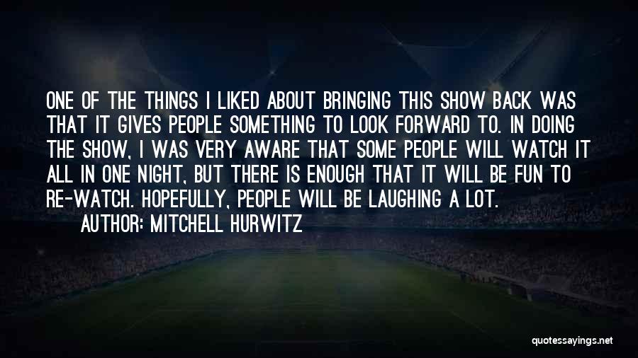 Mitchell Hurwitz Quotes: One Of The Things I Liked About Bringing This Show Back Was That It Gives People Something To Look Forward