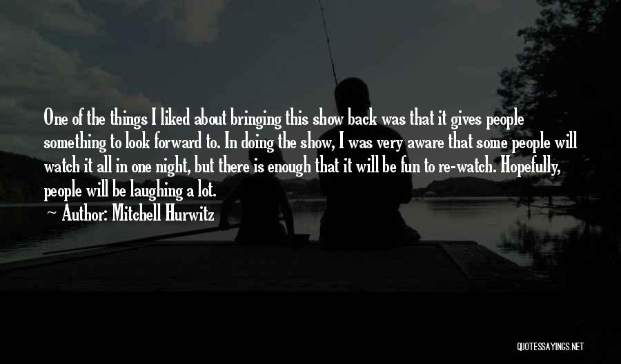 Mitchell Hurwitz Quotes: One Of The Things I Liked About Bringing This Show Back Was That It Gives People Something To Look Forward