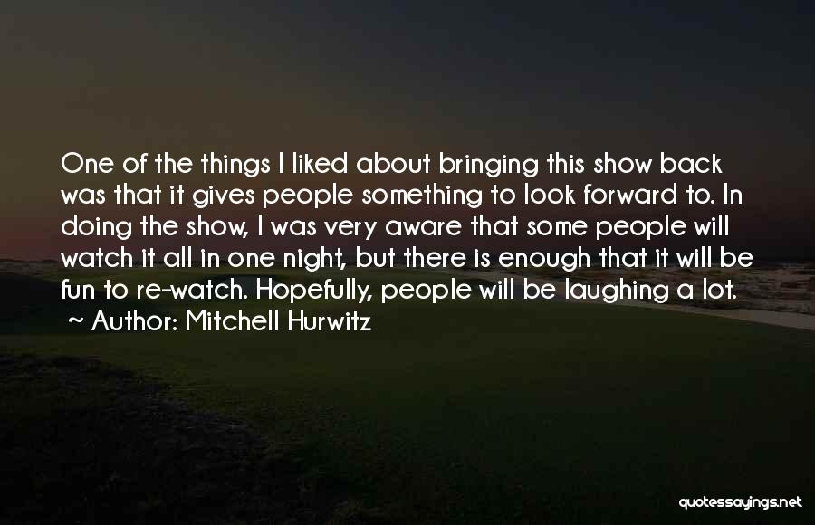 Mitchell Hurwitz Quotes: One Of The Things I Liked About Bringing This Show Back Was That It Gives People Something To Look Forward